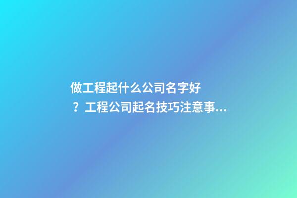 做工程起什么公司名字好？工程公司起名技巧注意事項-第1張-公司起名-玄機派